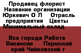 Продавец-флорист › Название организации ­ Юркевич О.Л. › Отрасль предприятия ­ Цветы › Минимальный оклад ­ 1 - Все города Работа » Вакансии   . Пермский край,Чайковский г.